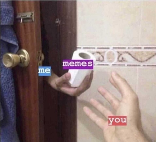 a hand reaches through to give TP to someone on the bathroom.  hand reaching in is labeled Me. hand receiving is labeled You. TP Is labeled Memes