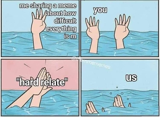 hand drowning meme. me sharing a meme about how tough life is. a second hand rises out of the water and high fives. both hands sink below the water  labeled Us